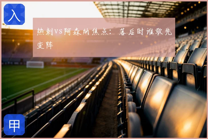 热刺vs阿森纳焦点：落后时谁敢先变阵