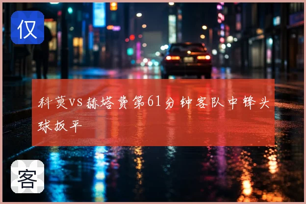 科莫vs赫塔费第61分钟客队中锋头球扳平