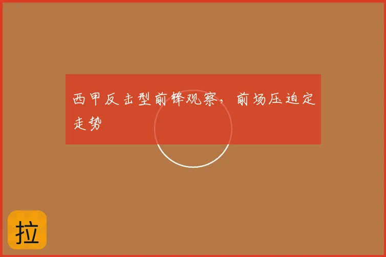 西甲反击型前锋观察,前场压迫定走势