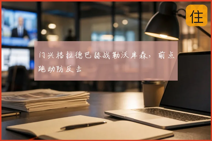 门兴格拉德巴赫战勒沃库森,前点跑动防反击