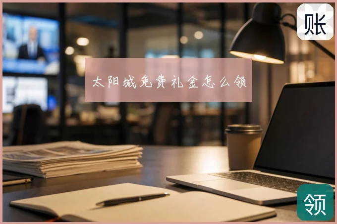 太阳城免费礼金怎么领