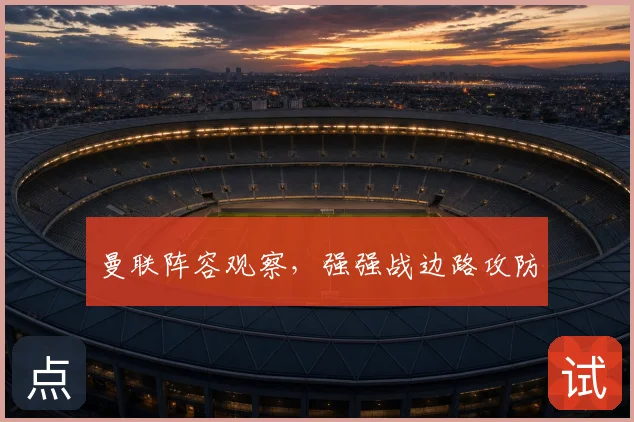 曼联阵容观察,强强战边路攻防