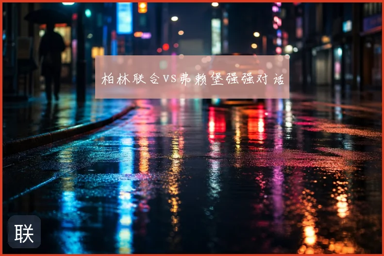柏林联合vs弗赖堡强强对话