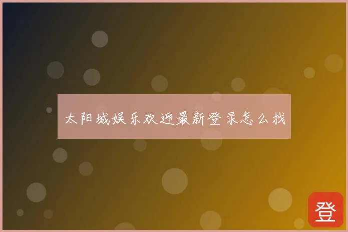太阳城娱乐欢迎最新登录怎么找