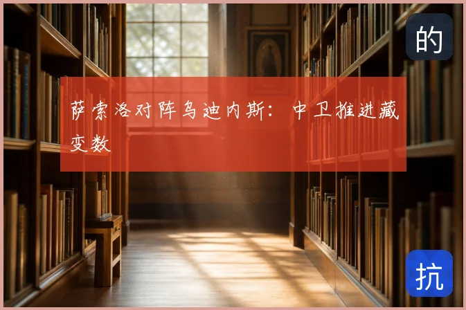 萨索洛对阵乌迪内斯:中卫推进藏变数